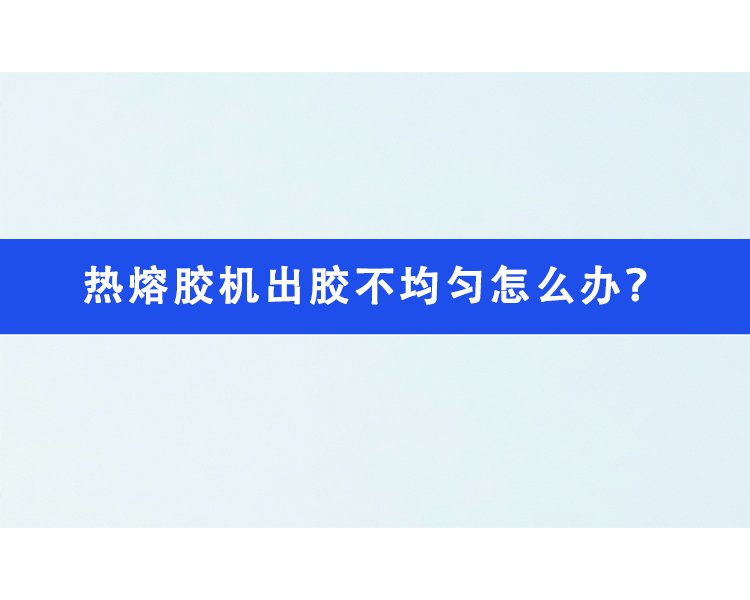 热熔胶机出胶不均匀怎么办？